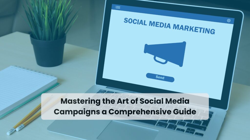 Mastering the Art of Social Media Campaigns a Comprehensive Guide