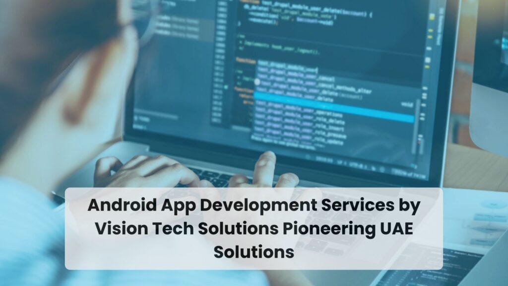 Android App Development Services by Vision Tech Solutions Pioneering UAE Solutions